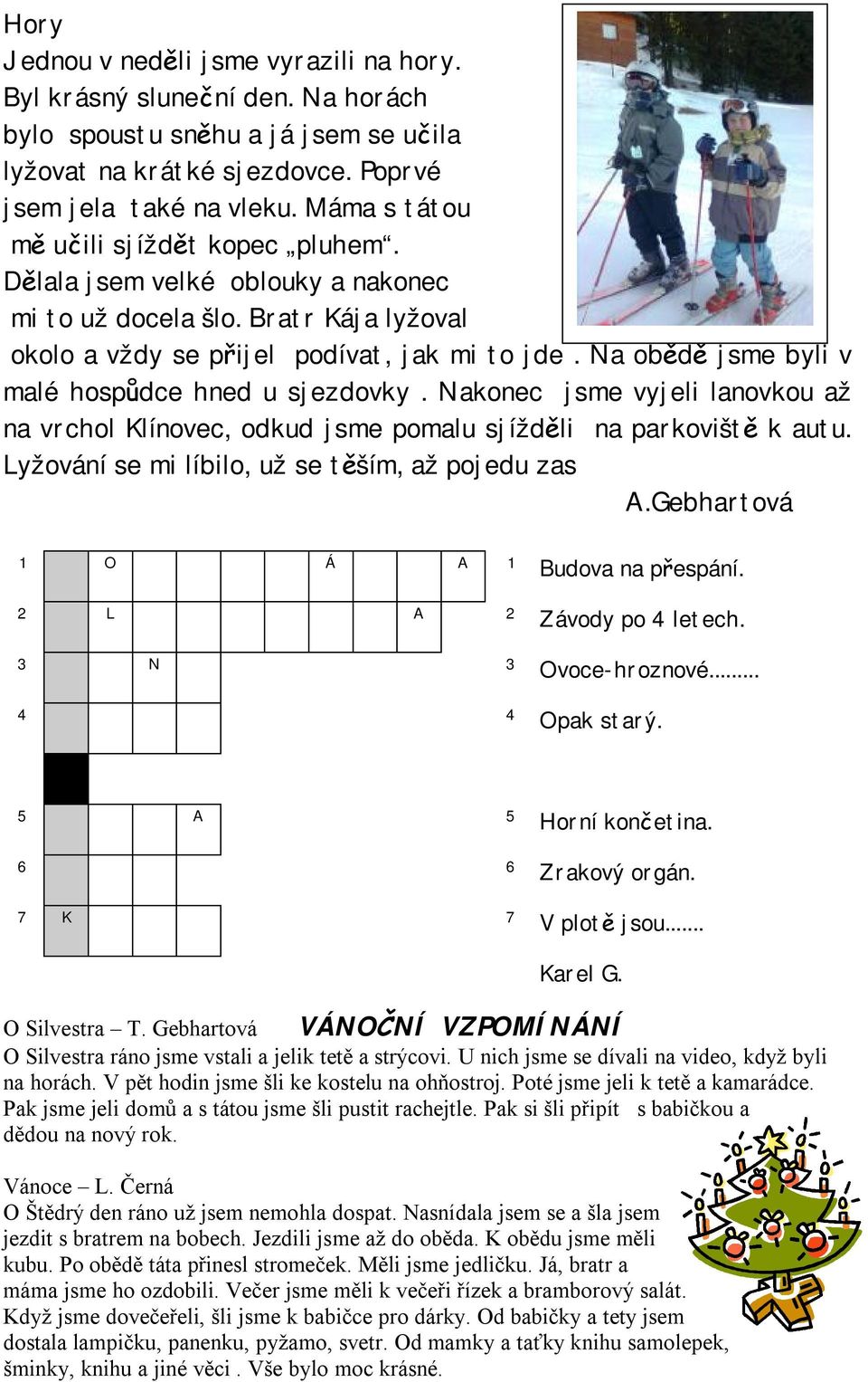 Na obědě jsme byli v malé hospůdce hned u sjezdovky. Nakonec jsme vyjeli lanovkou až na vrchol Klínovec, odkud jsme pomalu sjížděli na parkoviště k autu.