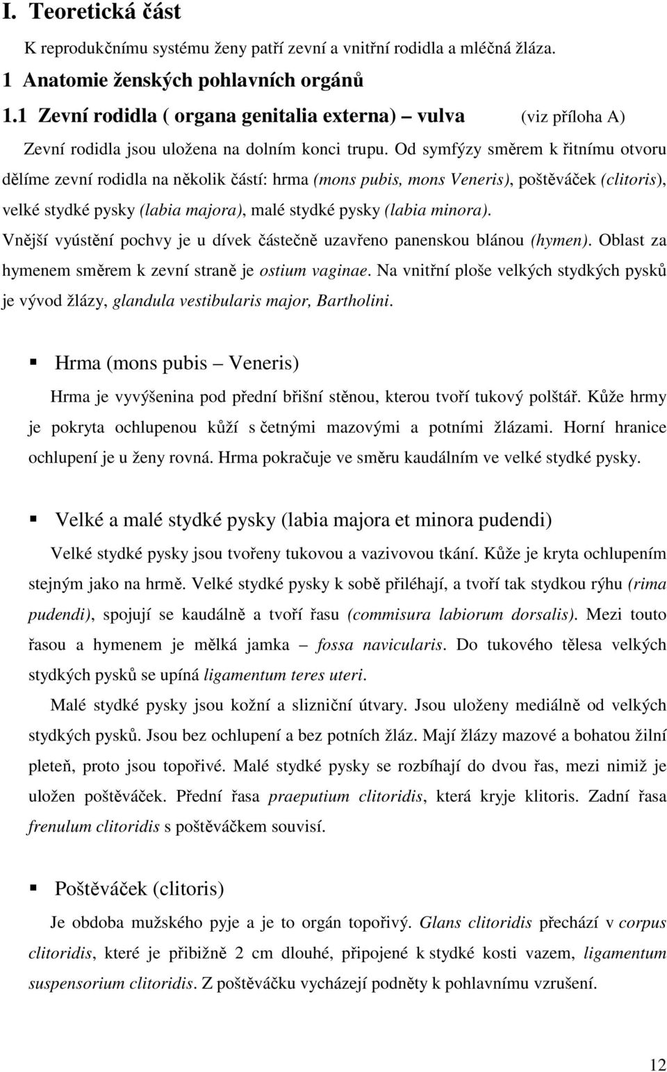 Od symfýzy směrem k řitnímu otvoru dělíme zevní rodidla na několik částí: hrma (mons pubis, mons Veneris), poštěváček (clitoris), velké stydké pysky (labia majora), malé stydké pysky (labia minora).