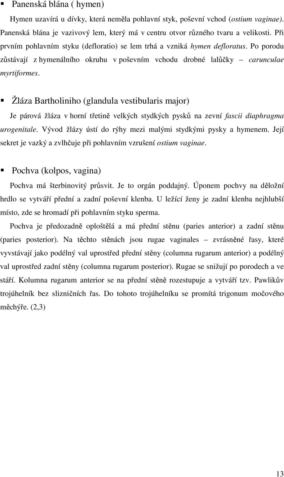 Žláza Bartholiniho (glandula vestibularis major) Je párová žláza v horní třetině velkých stydkých pysků na zevní fascii diaphragma urogenitale.