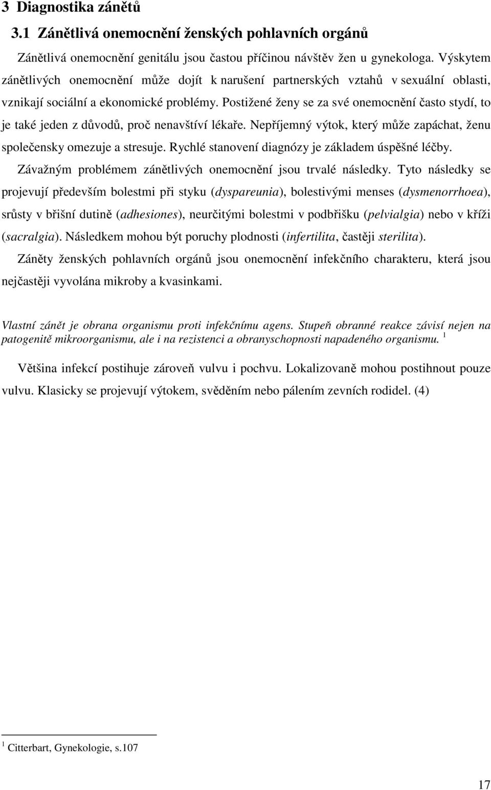 Postižené ženy se za své onemocnění často stydí, to je také jeden z důvodů, proč nenavštíví lékaře. Nepříjemný výtok, který může zapáchat, ženu společensky omezuje a stresuje.