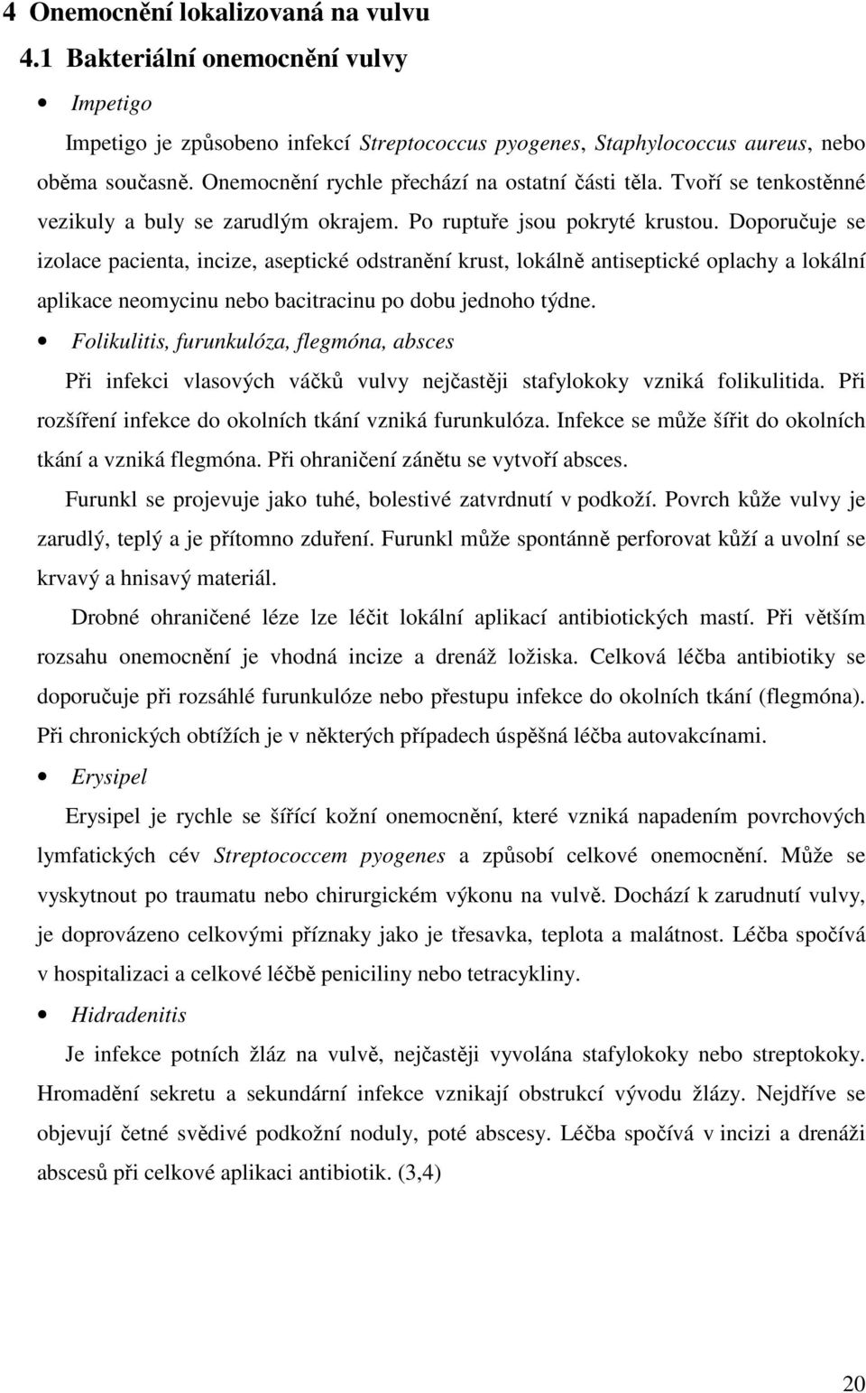 Doporučuje se izolace pacienta, incize, aseptické odstranění krust, lokálně antiseptické oplachy a lokální aplikace neomycinu nebo bacitracinu po dobu jednoho týdne.