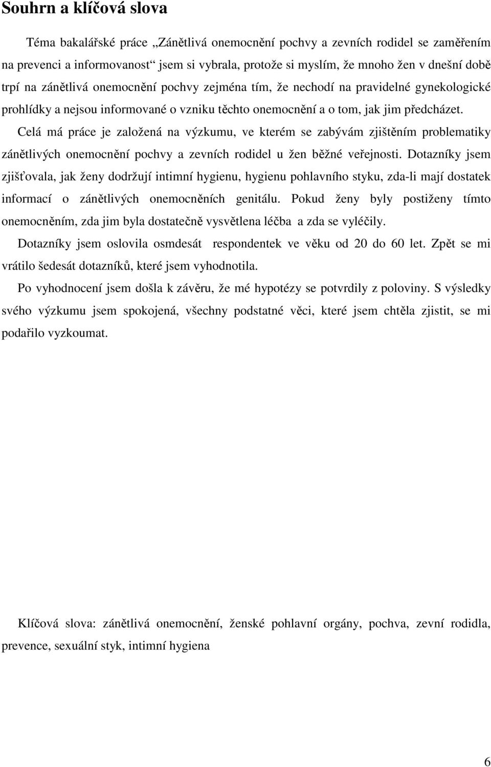 Celá má práce je založená na výzkumu, ve kterém se zabývám zjištěním problematiky zánětlivých onemocnění pochvy a zevních rodidel u žen běžné veřejnosti.