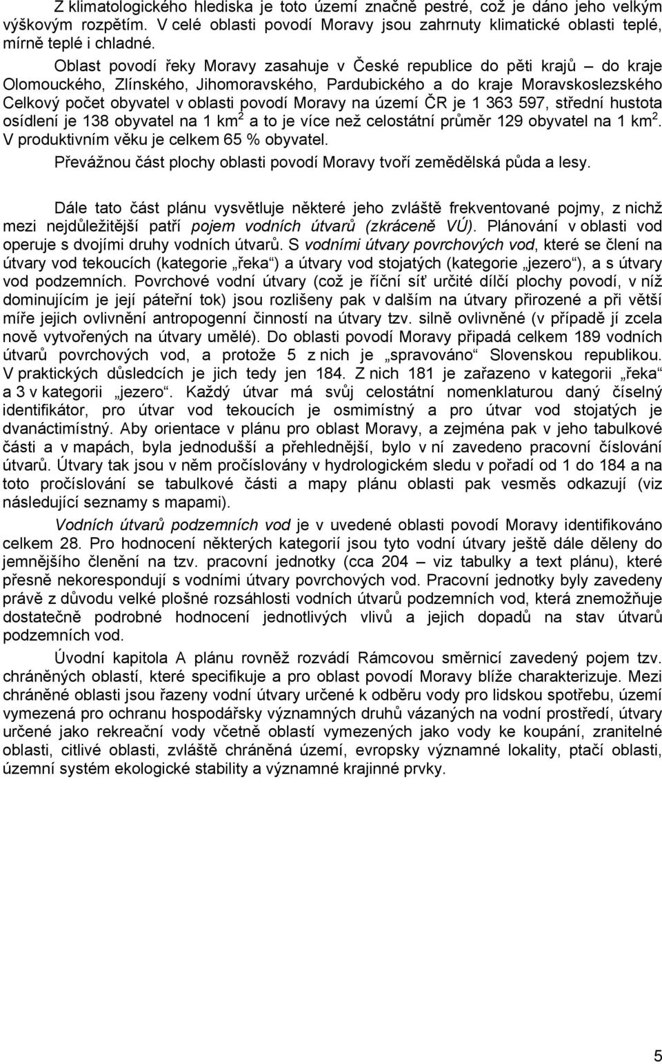 Moravy na území ČR je 1 363 597, střední hustota osídlení je 138 obyvatel na 1 km 2 a to je více než celostátní průměr 129 obyvatel na 1 km 2. V produktivním věku je celkem 65 % obyvatel.