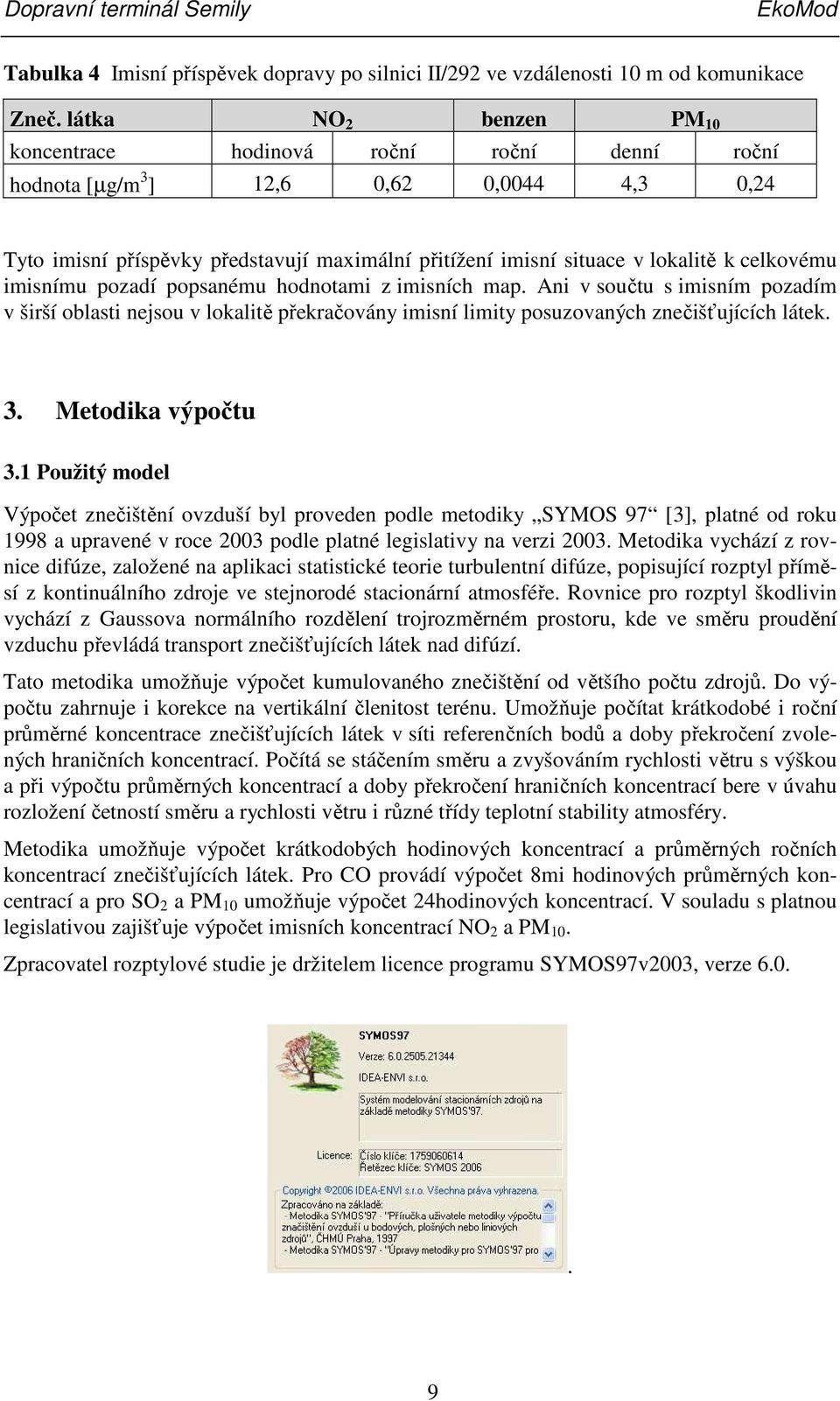 celkovému imisnímu pozadí popsanému hodnotami z imisních map. Ani v součtu s imisním pozadím v širší oblasti nejsou v lokalitě překračovány imisní limity posuzovaných znečišťujících látek. 3.