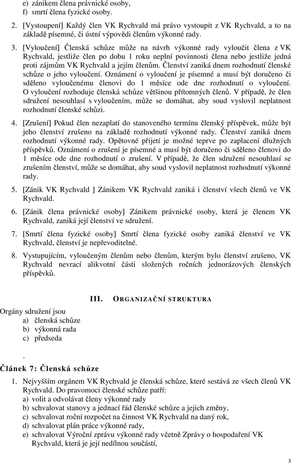 Členství zaniká dnem rozhodnutí členské schůze o jeho vyloučení. Oznámení o vyloučení je písemné a musí být doručeno či sděleno vyloučenému členovi do 1 měsíce ode dne rozhodnutí o vyloučení.