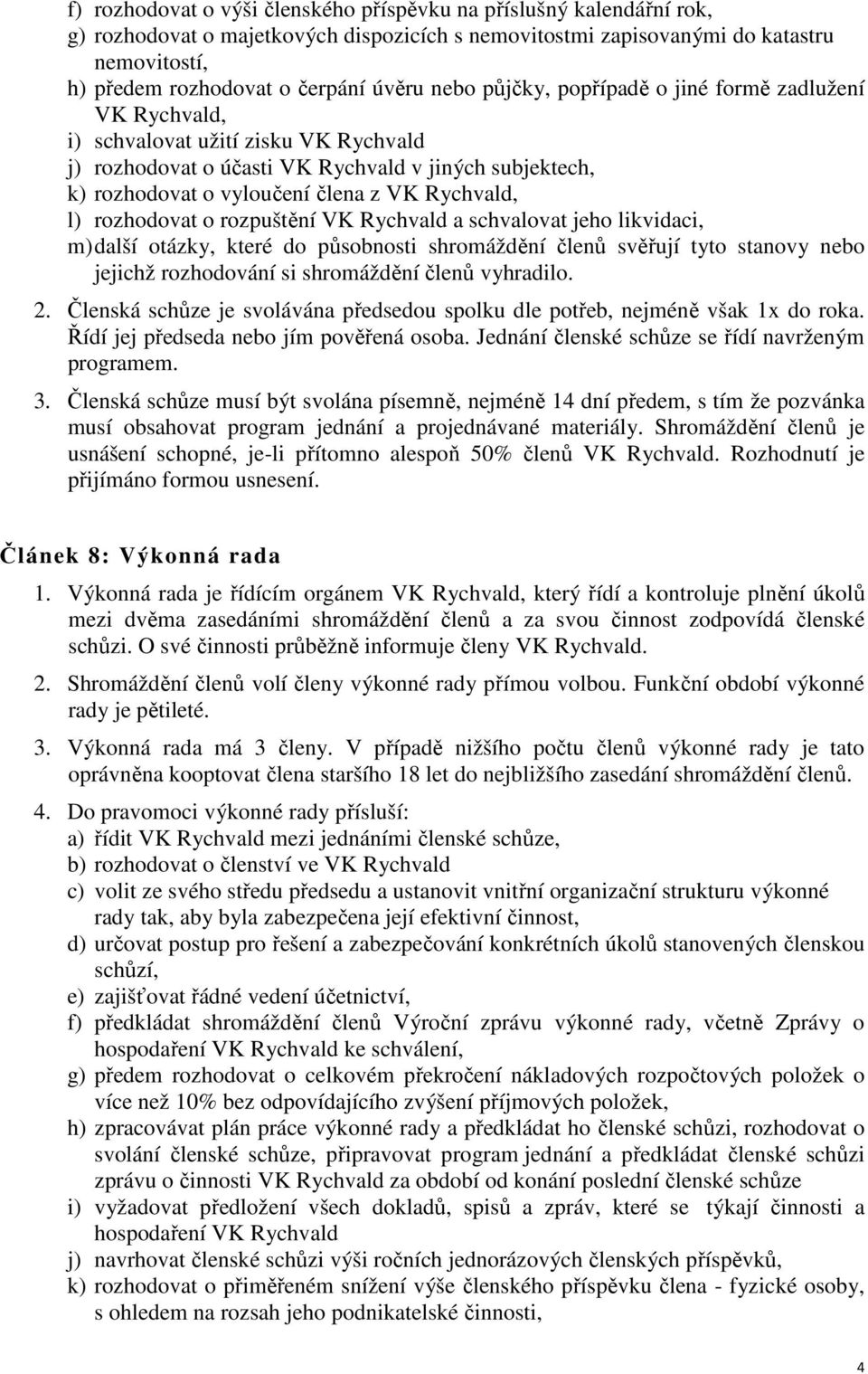 l) rozhodovat o rozpuštění VK Rychvald a schvalovat jeho likvidaci, m) další otázky, které do působnosti shromáždění členů svěřují tyto stanovy nebo jejichž rozhodování si shromáždění členů vyhradilo.