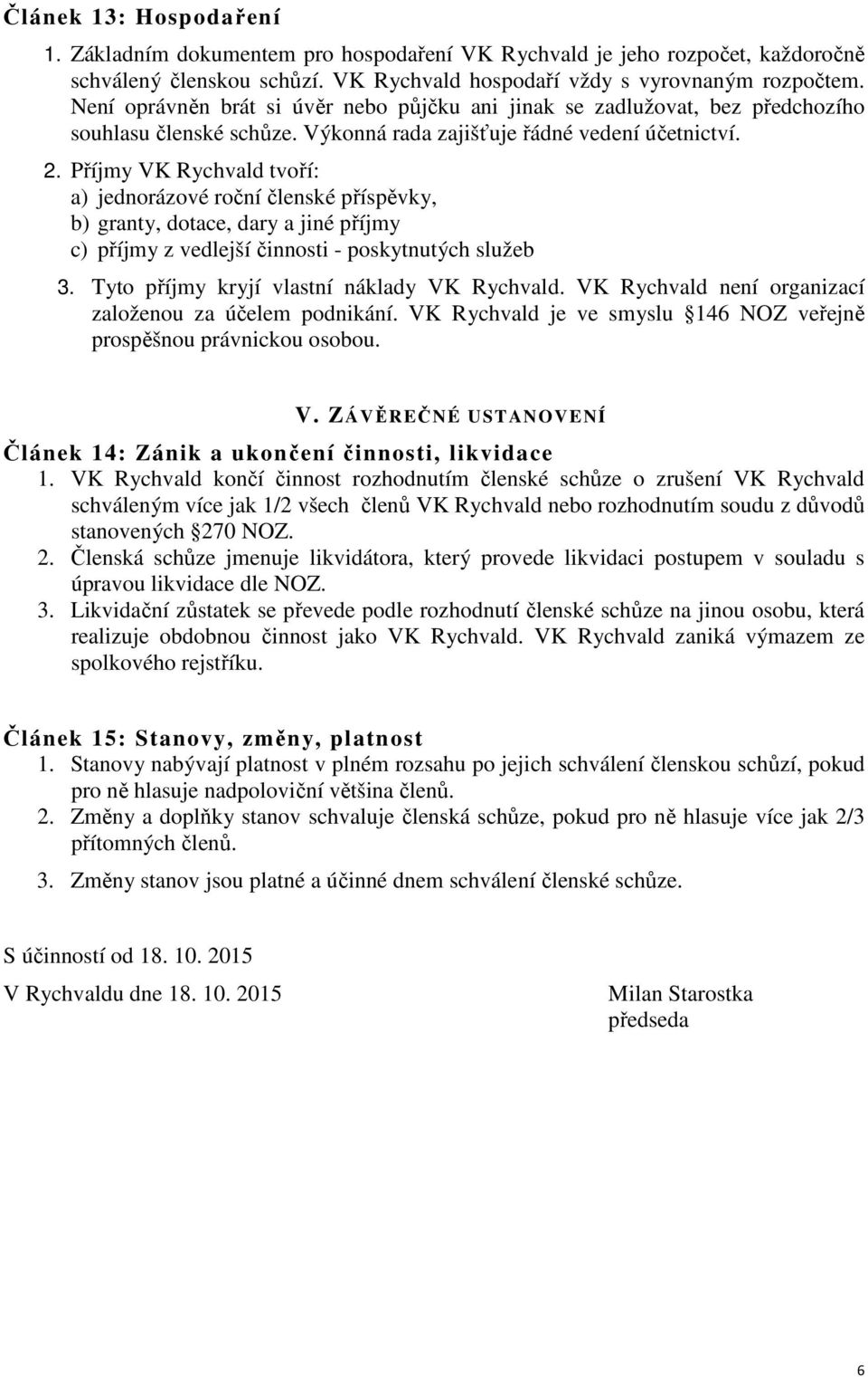 Příjmy VK Rychvald tvoří: a) jednorázové roční členské příspěvky, b) granty, dotace, dary a jiné příjmy c) příjmy z vedlejší činnosti - poskytnutých služeb 3.