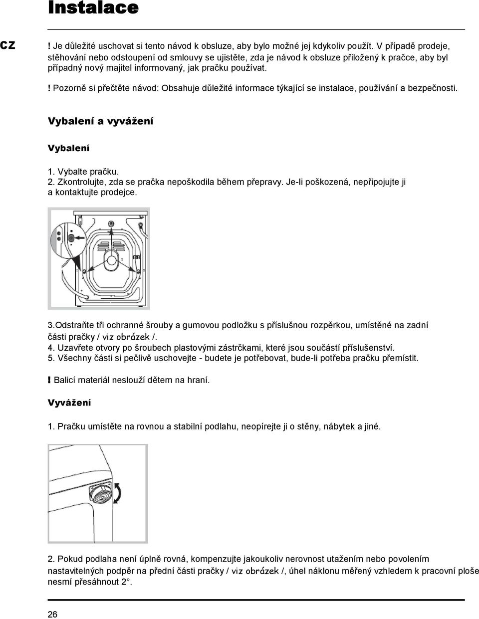 ! Pozorně si přečtěte návod: Obsahuje důležité informace týkající se instalace, používání a bezpečnosti. Vybalení a vyvážení Vybalení 1. Vybalte pračku. 2.