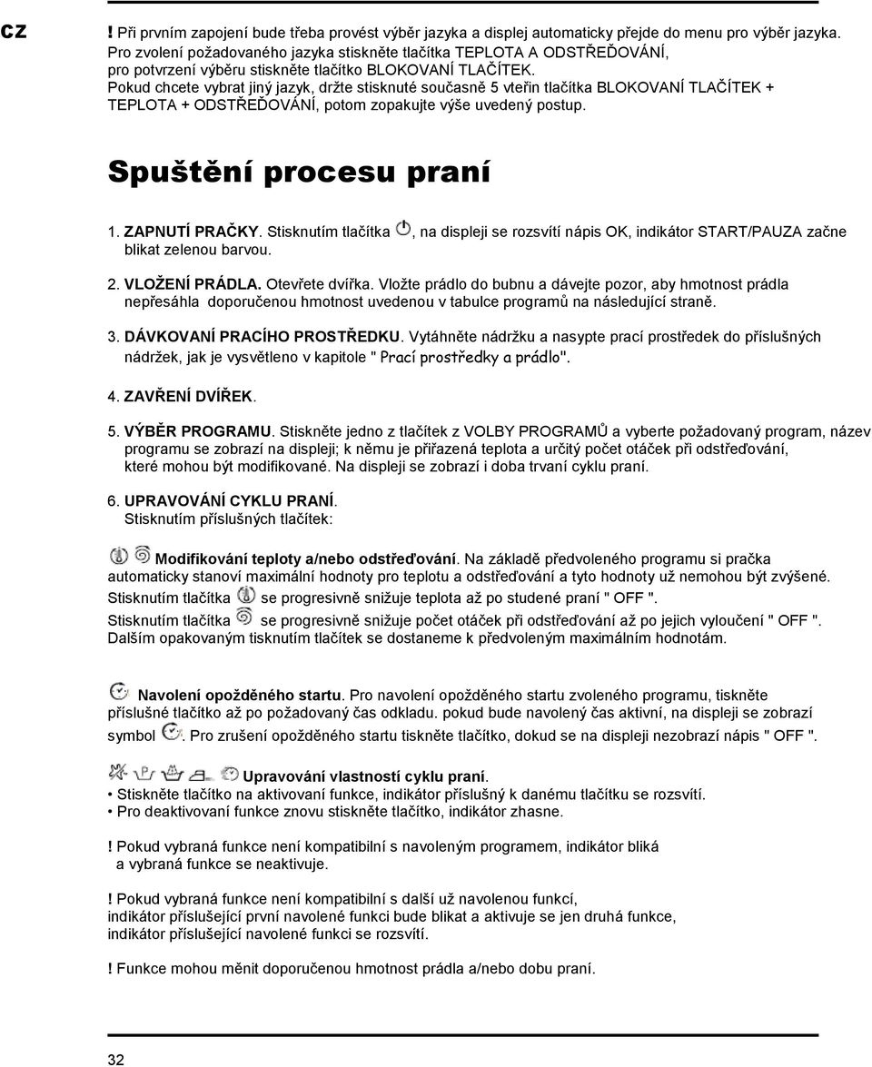 Pokud chcete vybrat jiný jazyk, držte stisknuté současně 5 vteřin tlačítka BLOKOVANÍ TLAČÍTEK + TEPLOTA + ODSTŘEĎOVÁNÍ, potom zopakujte výše uvedený postup. Spuštění procesu praní 1. ZAPNUTÍ PRAČKY.