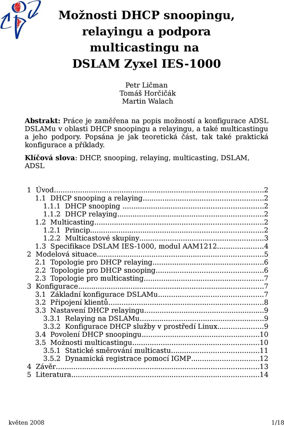 Klíčová slova: DHCP, snooping, relaying, multicasting, DSLAM, ADSL 1 Úvod...2 1.1 DHCP snooping a relaying...2 1.1.1 DHCP snooping...2 1.1.2 DHCP relaying...2 1.2 Multicasting...2 1.2.1 Princip...2 1.2.2 Multicastové skupiny.