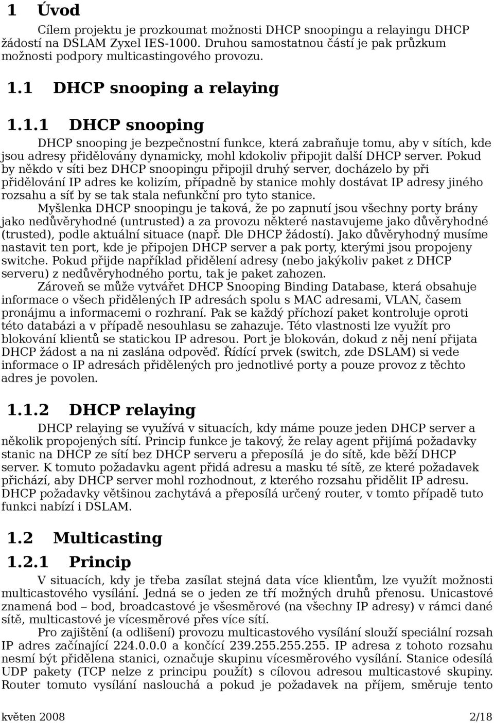 Pokud by někdo v síti bez DHCP snoopingu připojil druhý server, docházelo by při přidělování IP adres ke kolizím, případně by stanice mohly dostávat IP adresy jiného rozsahu a síť by se tak stala