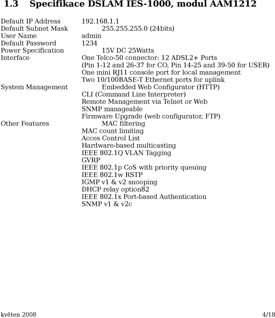 One mini RJ11 console port for local management Two 10/100BASE-T Ethernet ports for uplink System Management Embedded Web Configurator (HTTP) CLI (Command Line Interpreter) Remote Management via