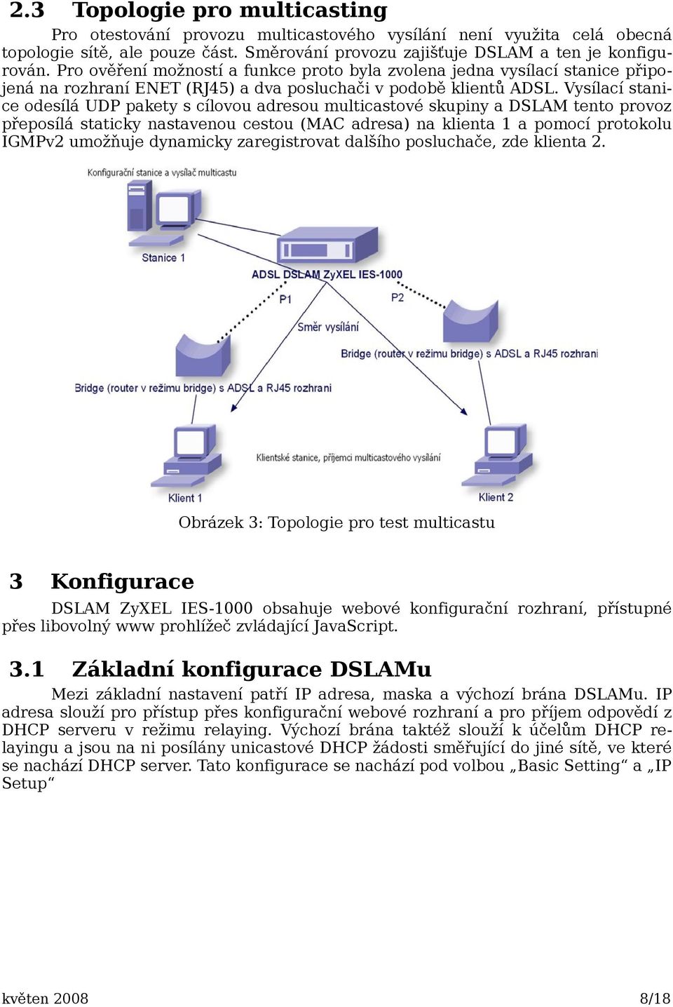 Vysílací stanice odesílá UDP pakety s cílovou adresou multicastové skupiny a DSLAM tento provoz přeposílá staticky nastavenou cestou (MAC adresa) na klienta 1 a pomocí protokolu IGMPv2 umožňuje