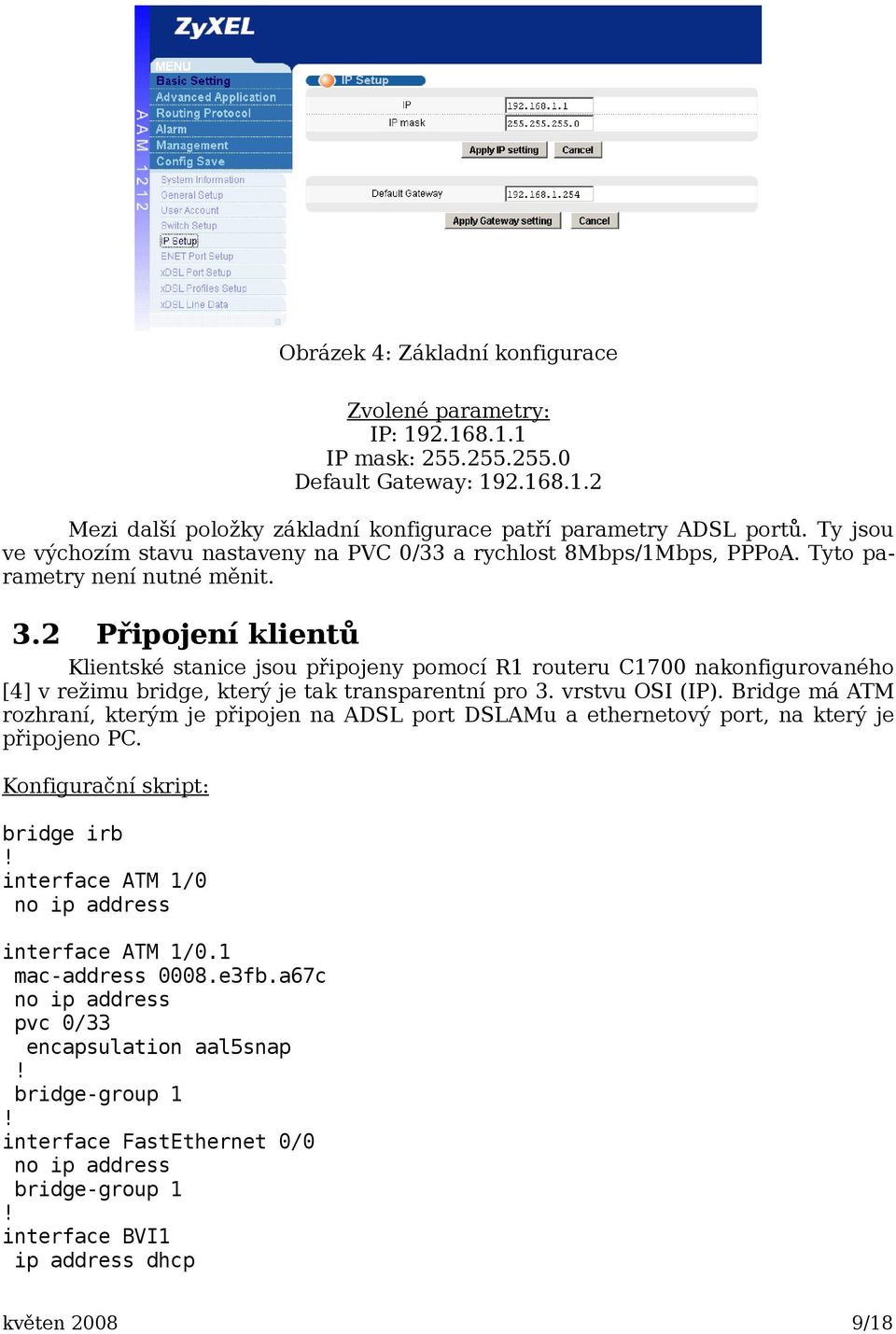 2 Připojení klientů Klientské stanice jsou připojeny pomocí R1 routeru C1700 nakonfigurovaného [4] v režimu bridge, který je tak transparentní pro 3. vrstvu OSI (IP).