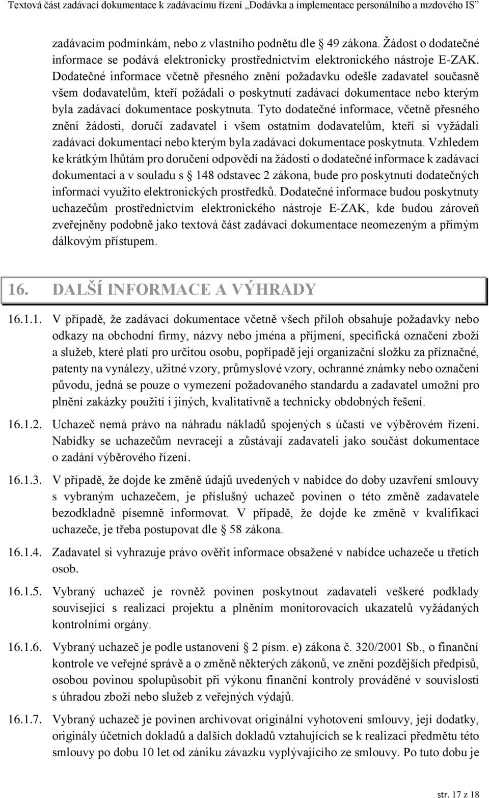 Tyto dodatečné informace, včetně přesného znění žádosti, doručí zadavatel i všem ostatním dodavatelům, kteří si vyžádali zadávací dokumentaci nebo kterým byla zadávací dokumentace poskytnuta.