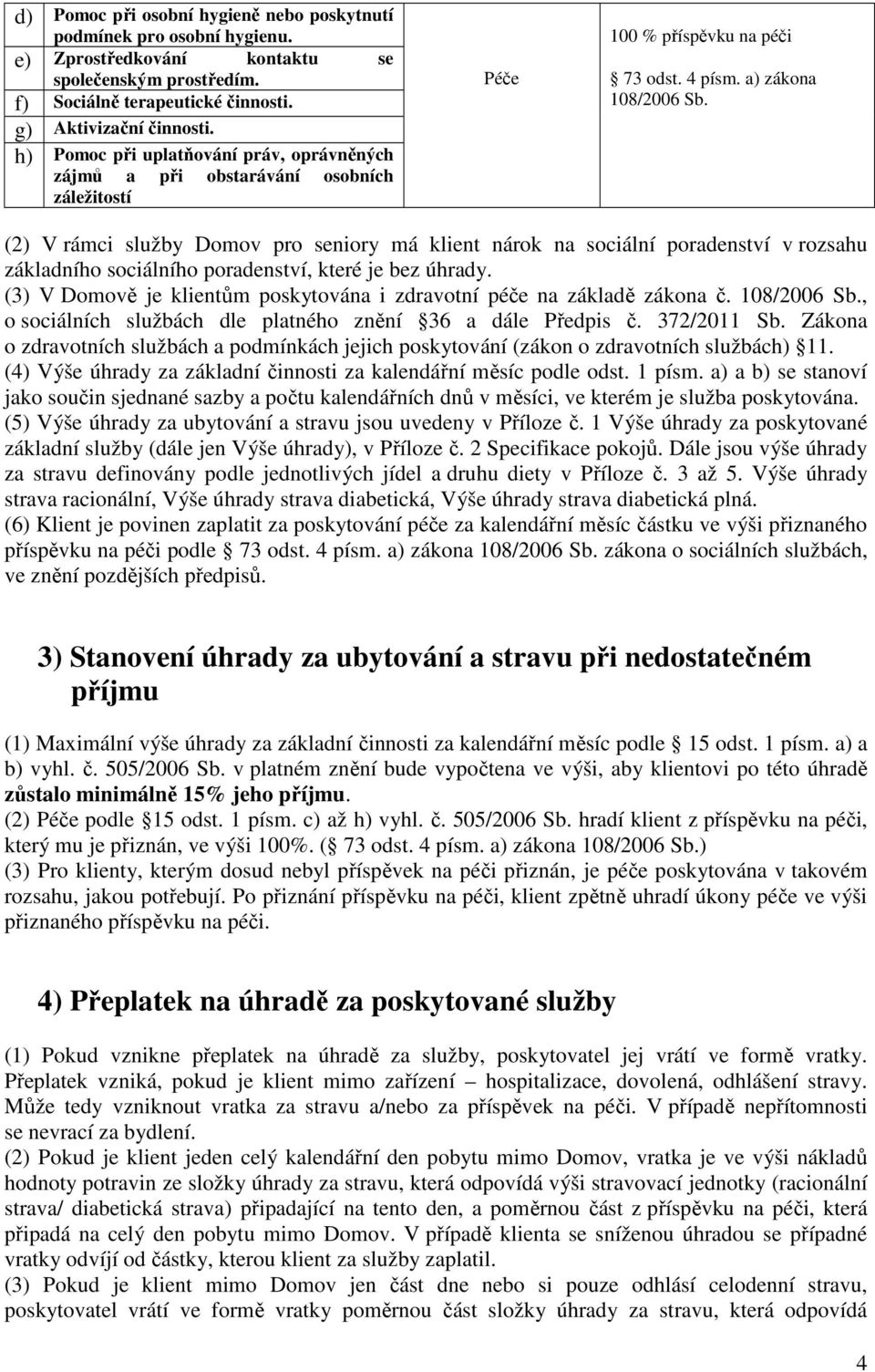 (2) V rámci služby Domov pro seniory má klient nárok na sociální poradenství v rozsahu základního sociálního poradenství, které je bez úhrady.