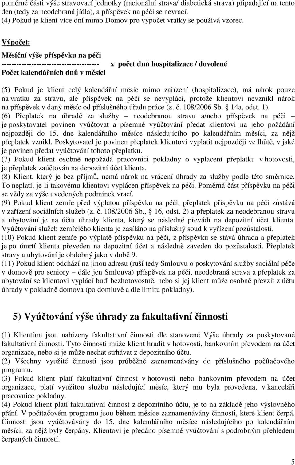 Výpočet: Měsíční výše příspěvku na péči --------------------------------------- x počet dnů hospitalizace / dovolené Počet kalendářních dnů v měsíci (5) Pokud je klient celý kalendářní měsíc mimo