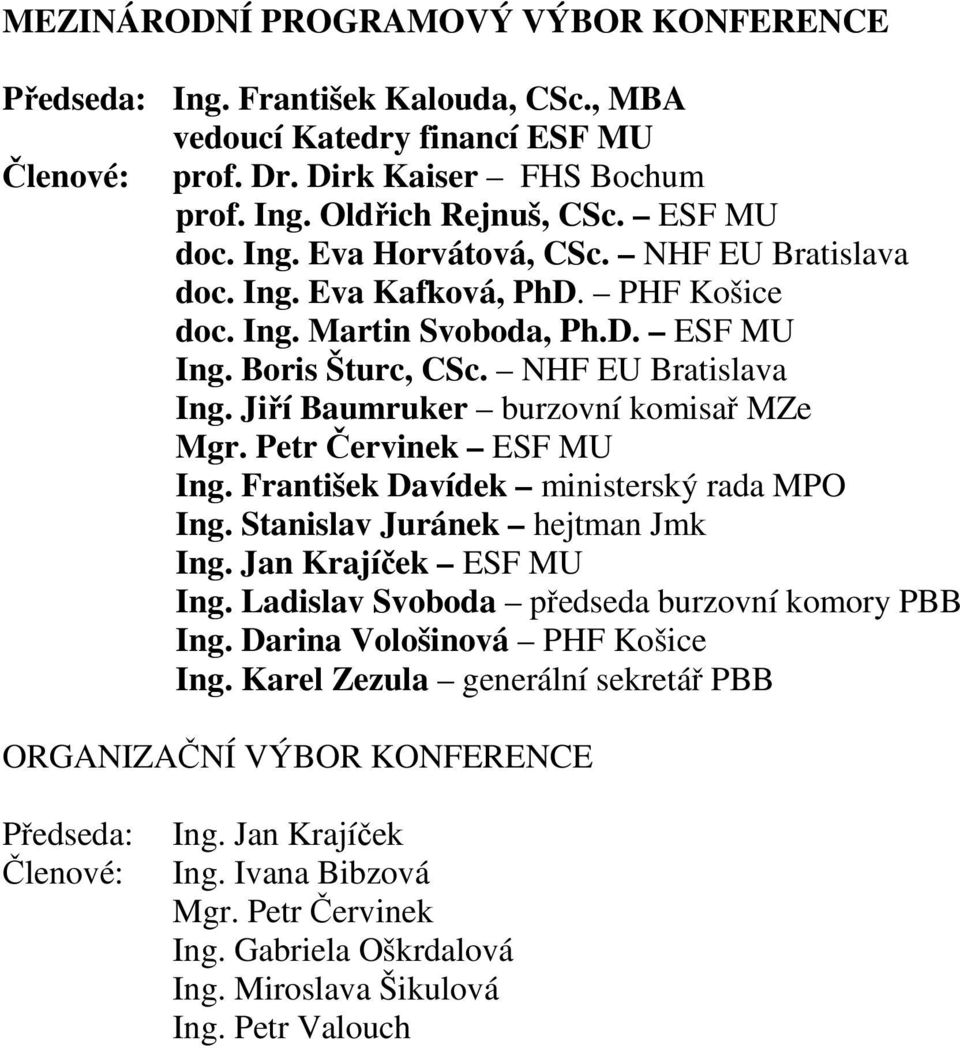 Jiří Baumruker burzovní komisař MZe Mgr. Petr Červinek ESF MU Ing. František Davídek ministerský rada MPO Ing. Stanislav Juránek hejtman Jmk Ing. Jan Krajíček ESF MU Ing.
