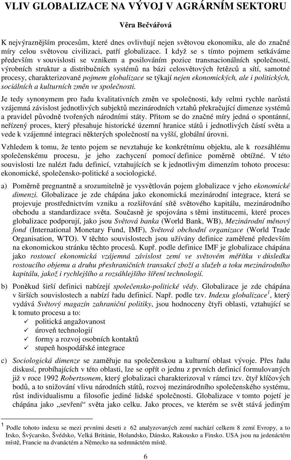 sítí, samotné procesy, charakterizované pojmem globalizace se týkají nejen ekonomických, ale i politických, sociálních a kulturních změn ve společnosti.