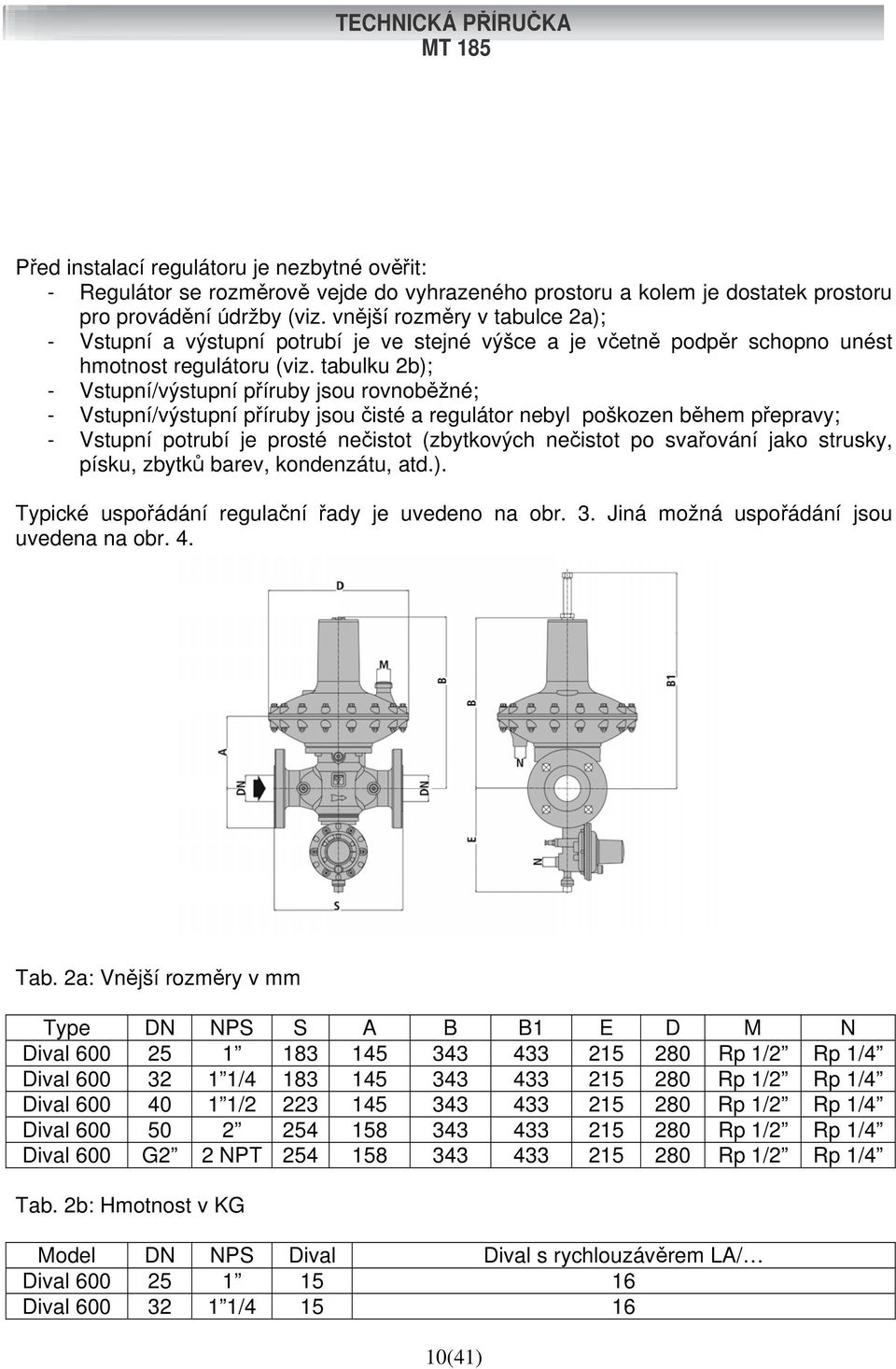 tabulku 2b); - Vstupní/výstupní příruby jsou rovnoběžné; - Vstupní/výstupní příruby jsou čisté a regulátor nebyl poškozen během přepravy; - Vstupní potrubí je prosté nečistot (zbytkových nečistot po