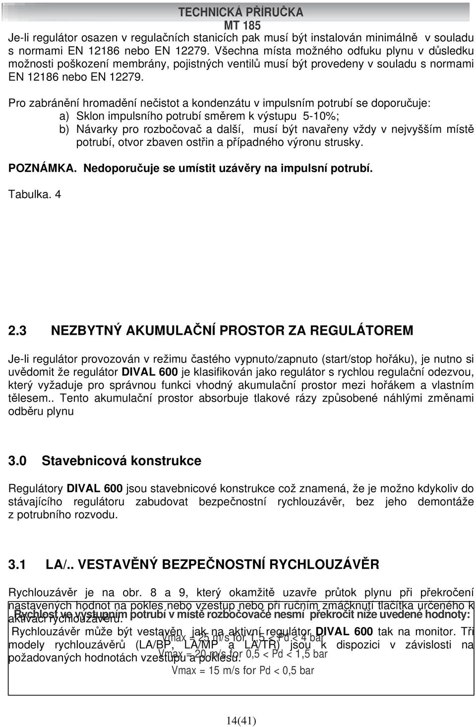 Pro zabránění hromadění nečistot a kondenzátu v impulsním potrubí se doporučuje: a) Sklon impulsního potrubí směrem k výstupu 5-10%; b) Návarky pro rozbočovač a další, musí být navařeny vždy v