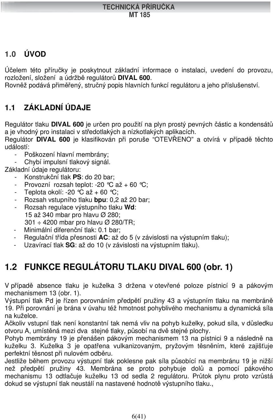 1 ZÁKLADNÍ ÚDAJE Regulátor tlaku DIVAL 600 je určen pro použití na plyn prostý pevných částic a kondensátů a je vhodný pro instalaci v středotlakých a nízkotlakých aplikacích.