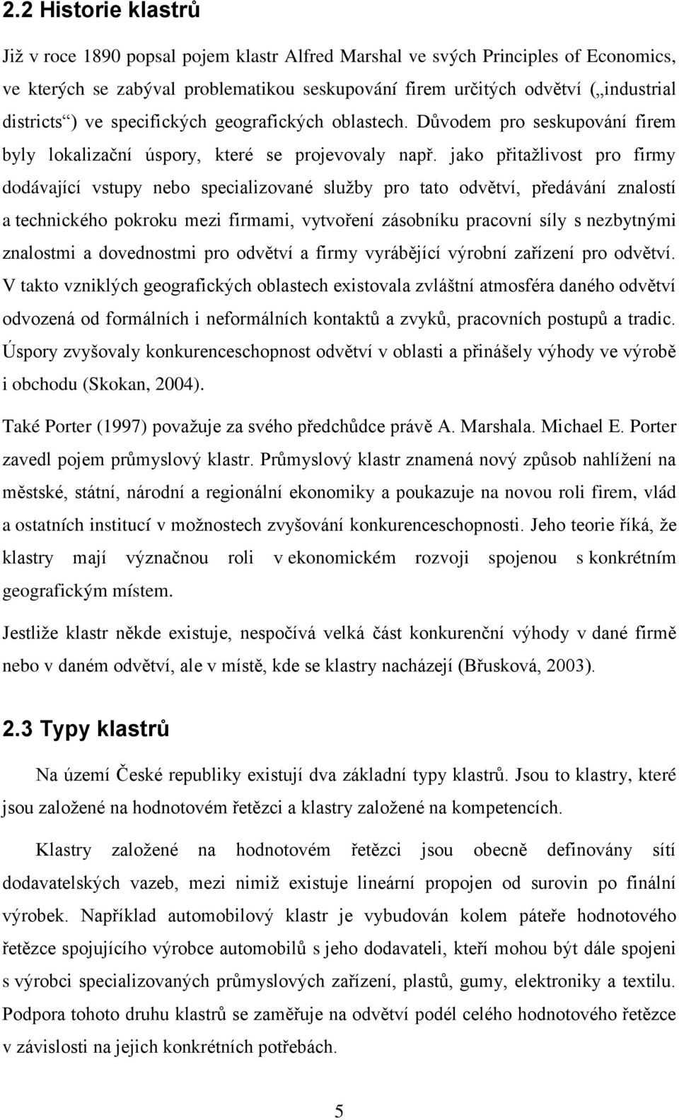 jako přitaţlivost pro firmy dodávající vstupy nebo specializované sluţby pro tato odvětví, předávání znalostí a technického pokroku mezi firmami, vytvoření zásobníku pracovní síly s nezbytnými