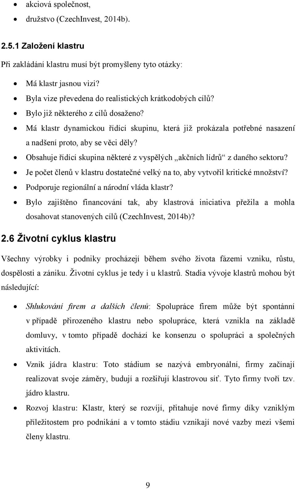 Má klastr dynamickou řídící skupinu, která jiţ prokázala potřebné nasazení a nadšení proto, aby se věci děly? Obsahuje řídící skupina některé z vyspělých akčních lídrů z daného sektoru?