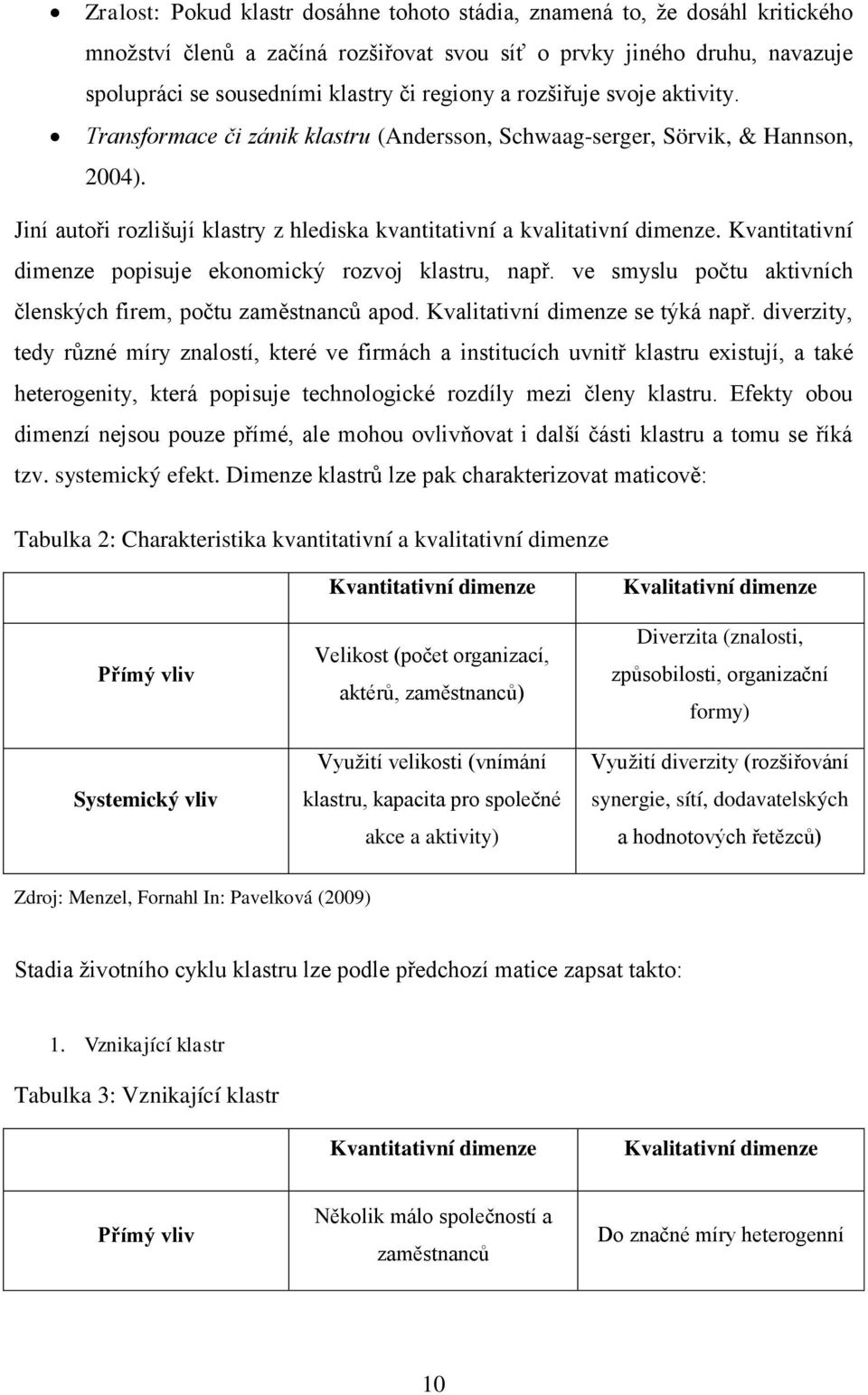 Kvantitativní dimenze popisuje ekonomický rozvoj klastru, např. ve smyslu počtu aktivních členských firem, počtu zaměstnanců apod. Kvalitativní dimenze se týká např.