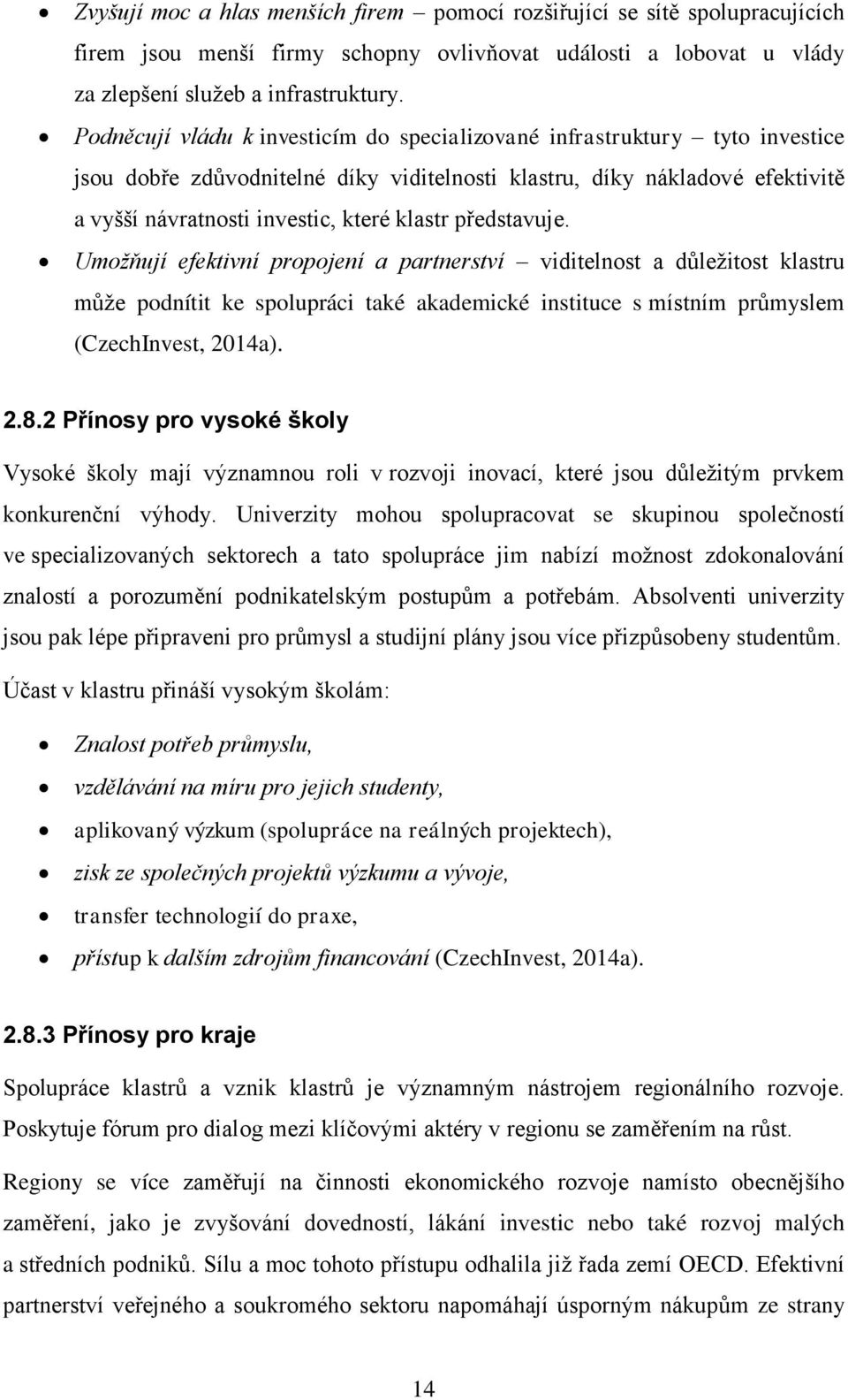 představuje. Umožňují efektivní propojení a partnerství viditelnost a důleţitost klastru můţe podnítit ke spolupráci také akademické instituce s místním průmyslem (CzechInvest, 2014a). 2.8.