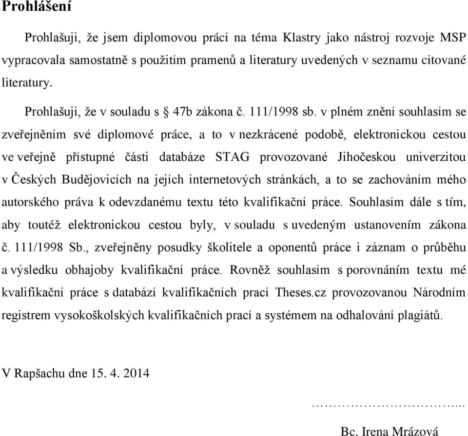 v plném znění souhlasím se zveřejněním své diplomové práce, a to v nezkrácené podobě, elektronickou cestou ve veřejně přístupné části databáze STAG provozované Jihočeskou univerzitou v Českých