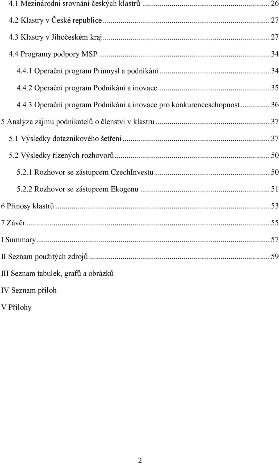 .. 36 5 Analýza zájmu podnikatelů o členství v klastru... 37 5.1 Výsledky dotazníkového šetření... 37 5.2 Výsledky řízených rozhovorů... 50 5.2.1 Rozhovor se zástupcem CzechInvestu.