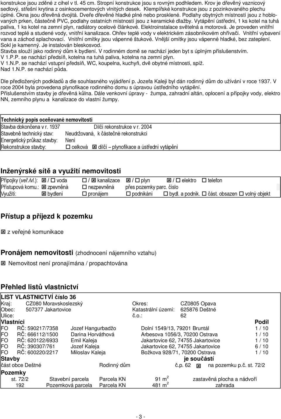 Podlahy obytných místností jsou z hoblovaných prken, částečně PVC, podlahy ostatních místností jsou z keramické dlažby.