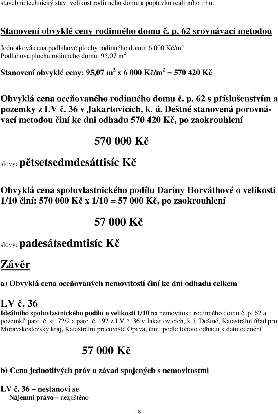 62 srovnávací metodou Jednotková cena podlahové plochy rodinného domu: 6 000 Kč/m 2 Podlahová plocha rodinného domu: 95,07 m 2 Stanovení obvyklé ceny: 95,07 m 2 x 6 000 Kč/m 2 = 570 420 Kč Obvyklá