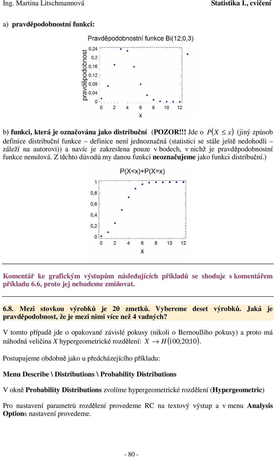 Z tchto dvod my daou fuci eozaujeme jao fuci distribuí.) Kometá e graficým výstum ásledujících ílad se shoduje s ometáem íladu 6.6, roto jej ebudeme zmiovat. 6.. Mezi stovou výrob je 0 zmet.