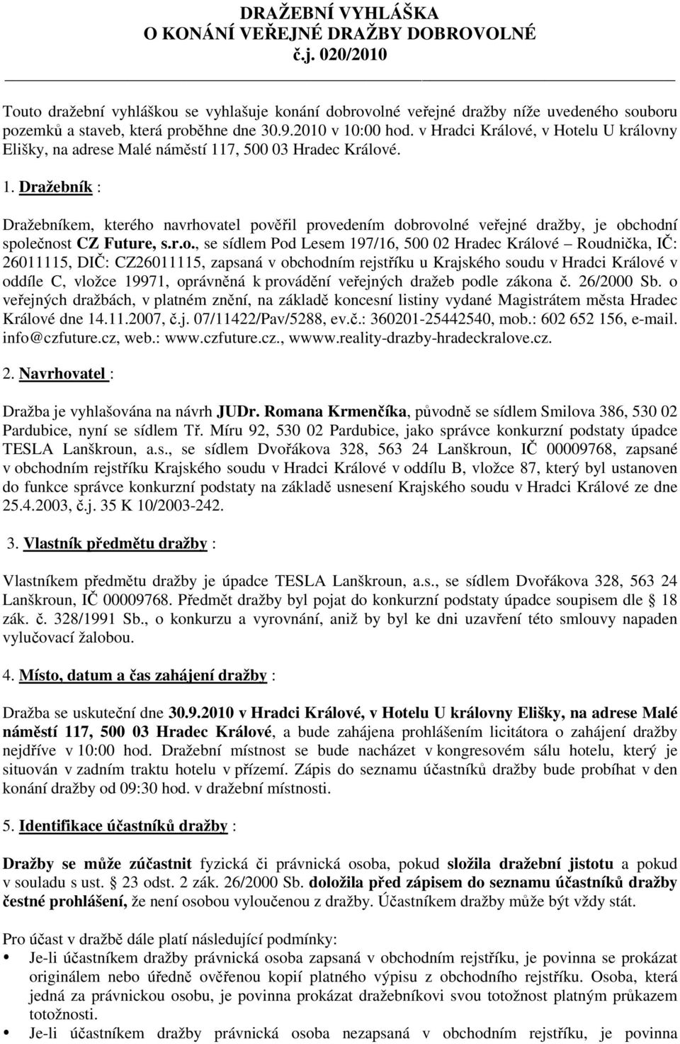 v Hradci Králové, v Hotelu U královny Elišky, na adrese Malé náměstí 117, 500 03 Hradec Králové. 1. Dražebník : Dražebníkem, kterého navrhovatel pověřil provedením dobrovolné veřejné dražby, je obchodní společnost CZ Future, s.