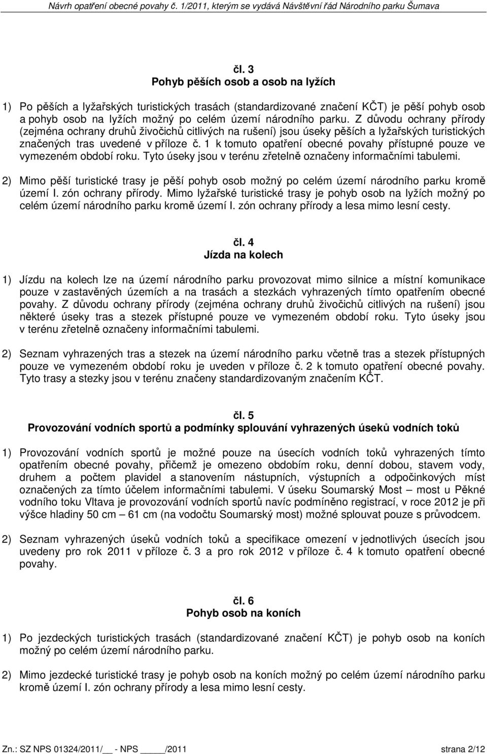 1 k tomuto opatření obecné povahy přístupné pouze ve vymezeném období roku. Tyto úseky jsou v terénu zřetelně označeny informačními tabulemi.