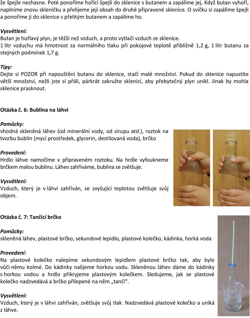 1 litr vzduchu má hmotnost za normálního tlaku při pokojové teplotě přibližně 1,2 g, 1 litr butanu za stejných podmínek 1,7 g.