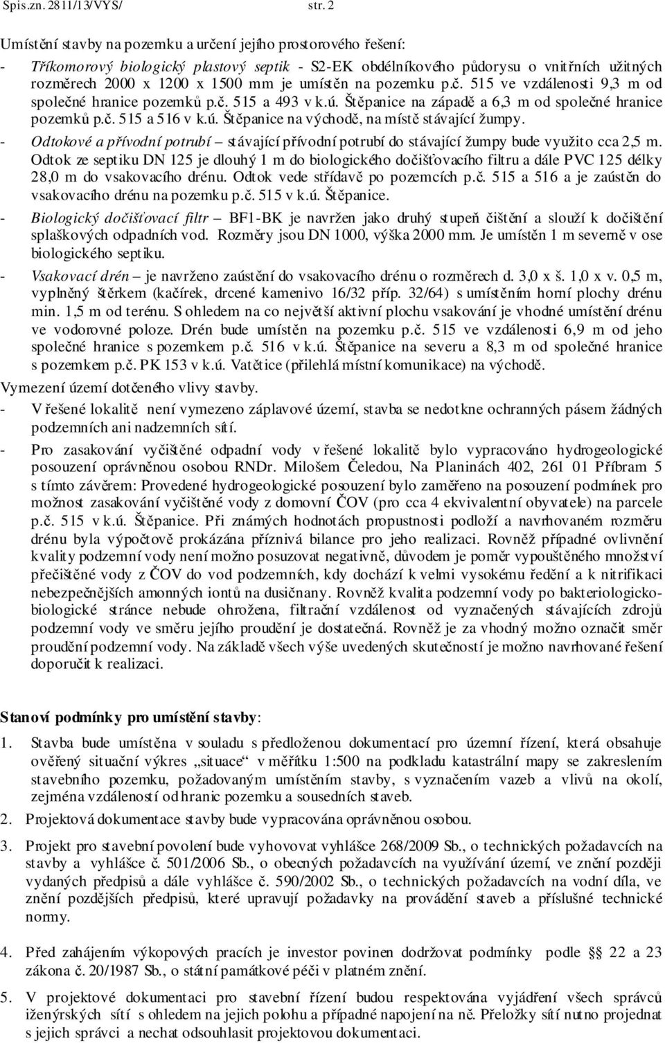 umístěn na pozemku p.č. 515 ve vzdálenosti 9,3 m od společné hranice pozemků p.č. 515 a 493 v k.ú. Štěpanice na západě a 6,3 m od společné hranice pozemků p.č. 515 a 516 v k.ú. Štěpanice na východě, na místě stávající žumpy.