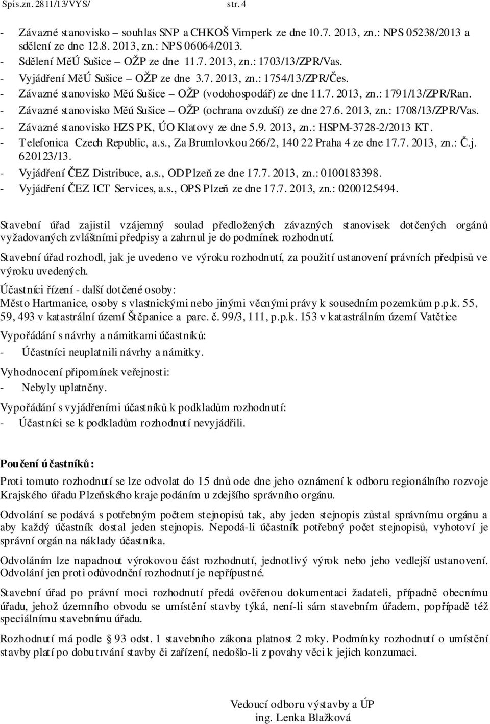 - Závazné stanovisko Měú Sušice OŽP (ochrana ovzduší) ze dne 27.6. 2013, zn.: 1708/13/ZPR/Vas. - Závazné stanovisko HZS PK, ÚO Klatovy ze dne 5.9. 2013, zn.: HSPM-3728-2/2013 KT.