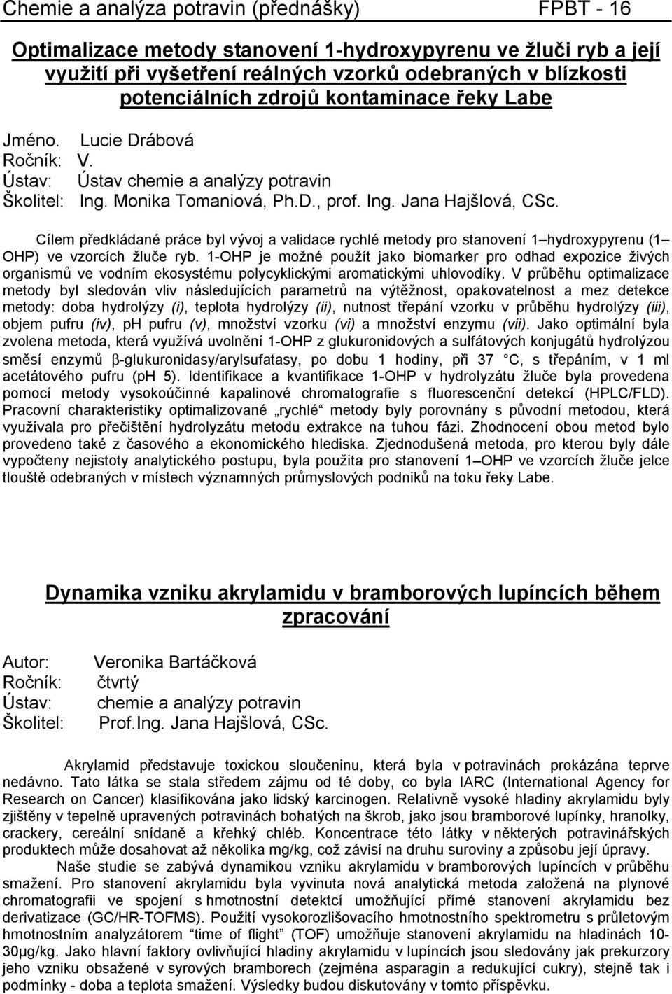Cílem předkládané práce byl vývoj a validace rychlé metody pro stanovení 1 hydroxypyrenu (1 OHP) ve vzorcích žluče ryb.