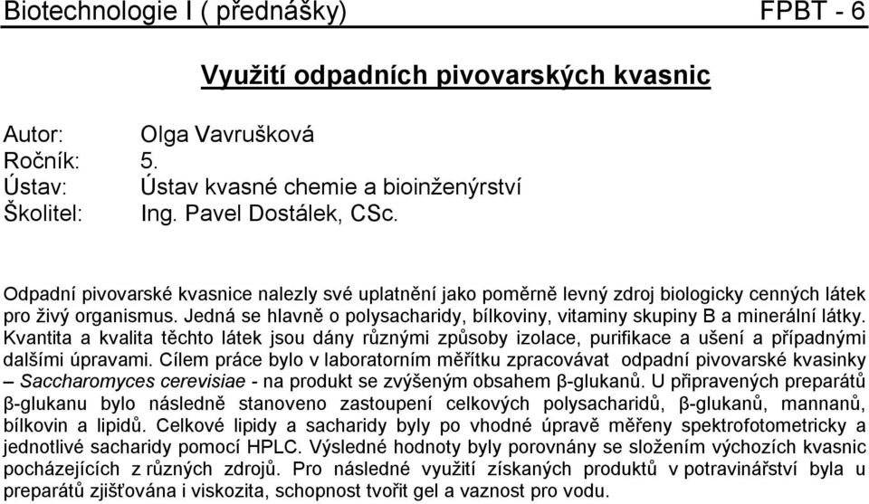 Jedná se hlavně o polysacharidy, bílkoviny, vitaminy skupiny B a minerální látky. Kvantita a kvalita těchto látek jsou dány různými způsoby izolace, purifikace a ušení a případnými dalšími úpravami.