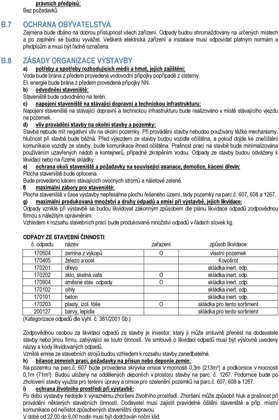 8 ZÁSADY ORGANIZACE VÝSTAVBY a) potřeby a spotřeby rozhodujících médií a hmot, jejich zajištění: Voda bude brána z předem provedené vodovodní přípojky popřípadě z cisterny. El.