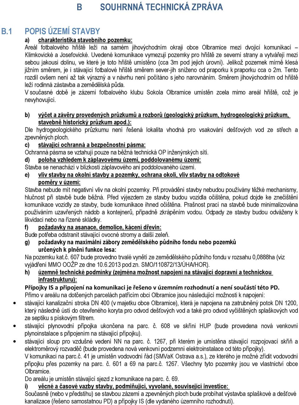 Uvedené komunikace vymezují pozemky pro hřiště ze severní strany a vytvářejí mezi sebou jakousi dolinu, ve které je toto hřiště umístěno (cca 3m pod jejich úrovní).