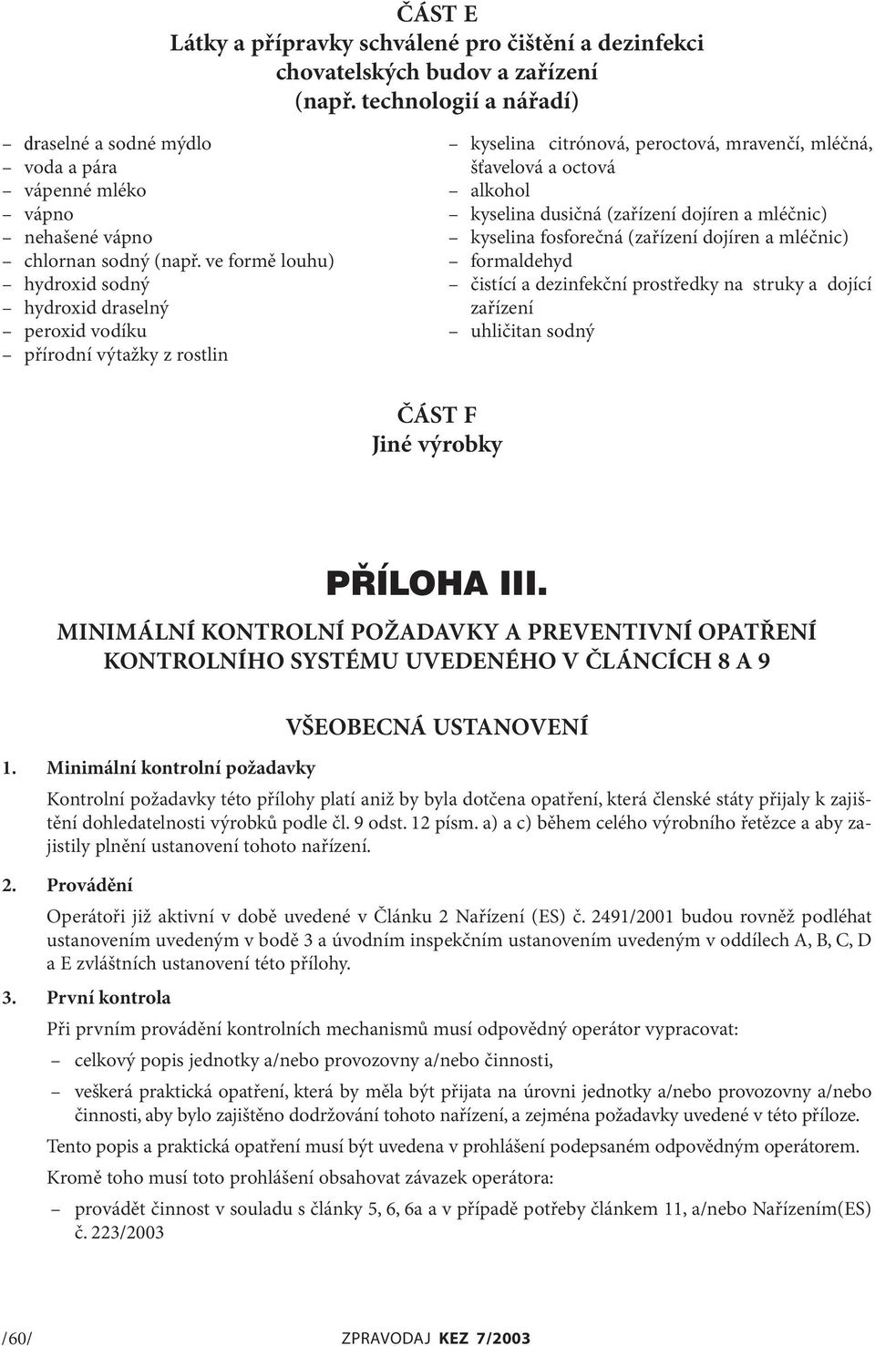 ve formě louhu) hydroxid sodný hydroxid draselný peroxid vodíku přírodní výtažky z rostlin kyselina citrónová, peroctová, mravenčí, mléčná, šťavelová a octová alkohol kyselina dusičná (zařízení