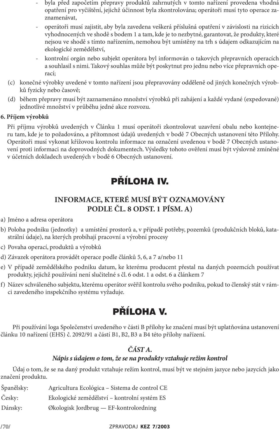 nařízením, nemohou být umístěny na trh s údajem odkazujícím na ekologické zemědělství, - kontrolní orgán nebo subjekt operátora byl informován o takových přepravních operacích a souhlasil s nimi.