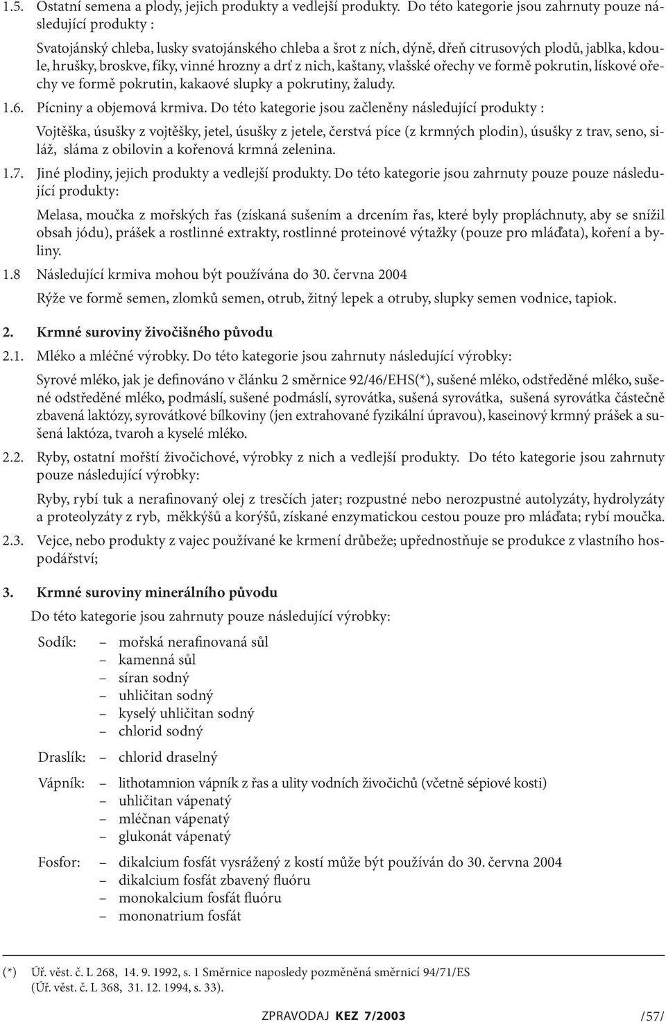 hrozny a drť z nich, kaštany, vlašské ořechy ve formě pokrutin, lískové ořechy ve formě pokrutin, kakaové slupky a pokrutiny, žaludy. 1.6. Pícniny a objemová krmiva.