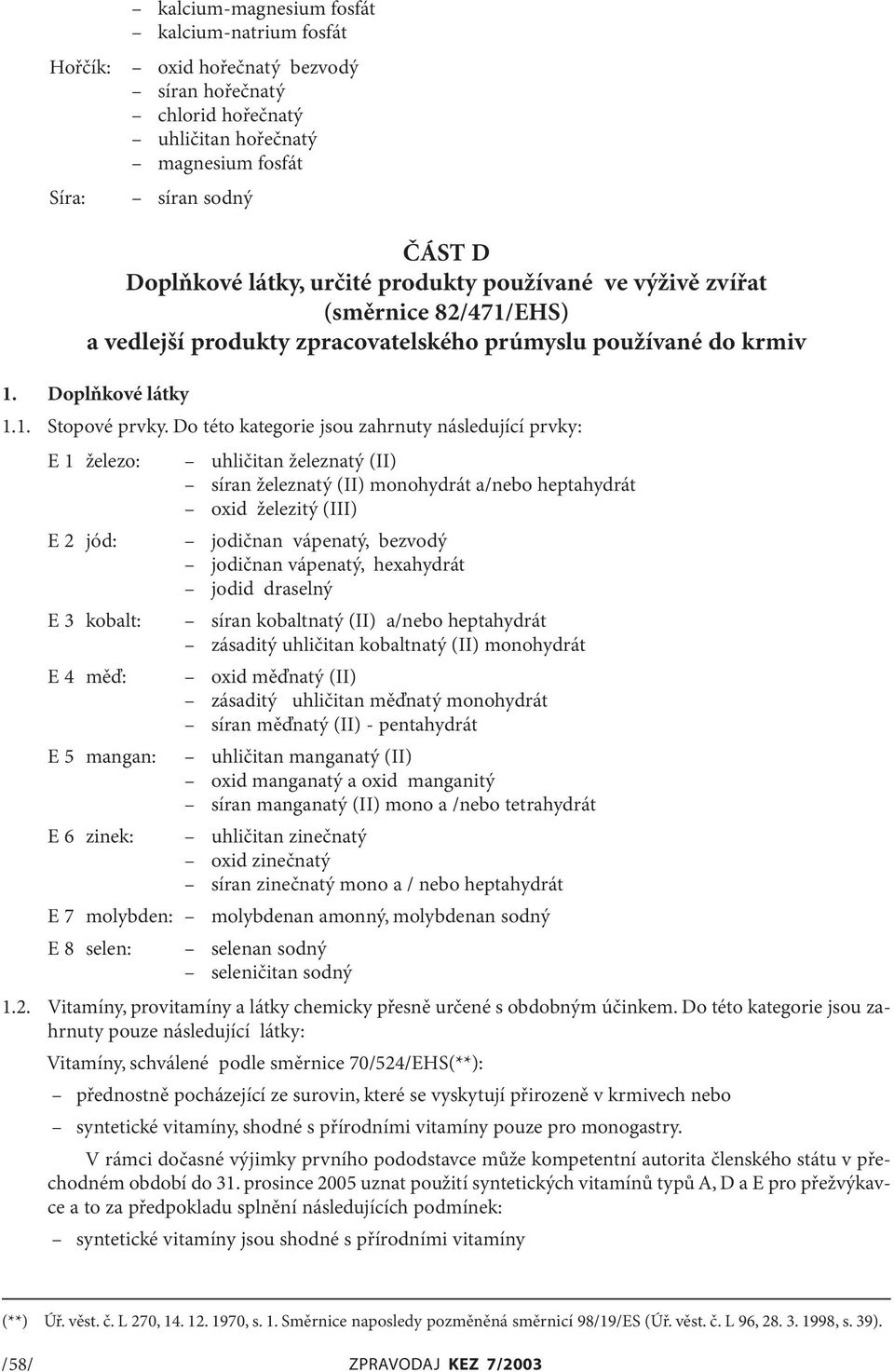 Do této kategorie jsou zahrnuty následující prvky: E 1 železo: E 2 jód: E 3 kobalt: E 4 měď: E 5 mangan: E 6 zinek: uhličitan železnatý (II) síran železnatý (II) monohydrát a/nebo heptahydrát oxid