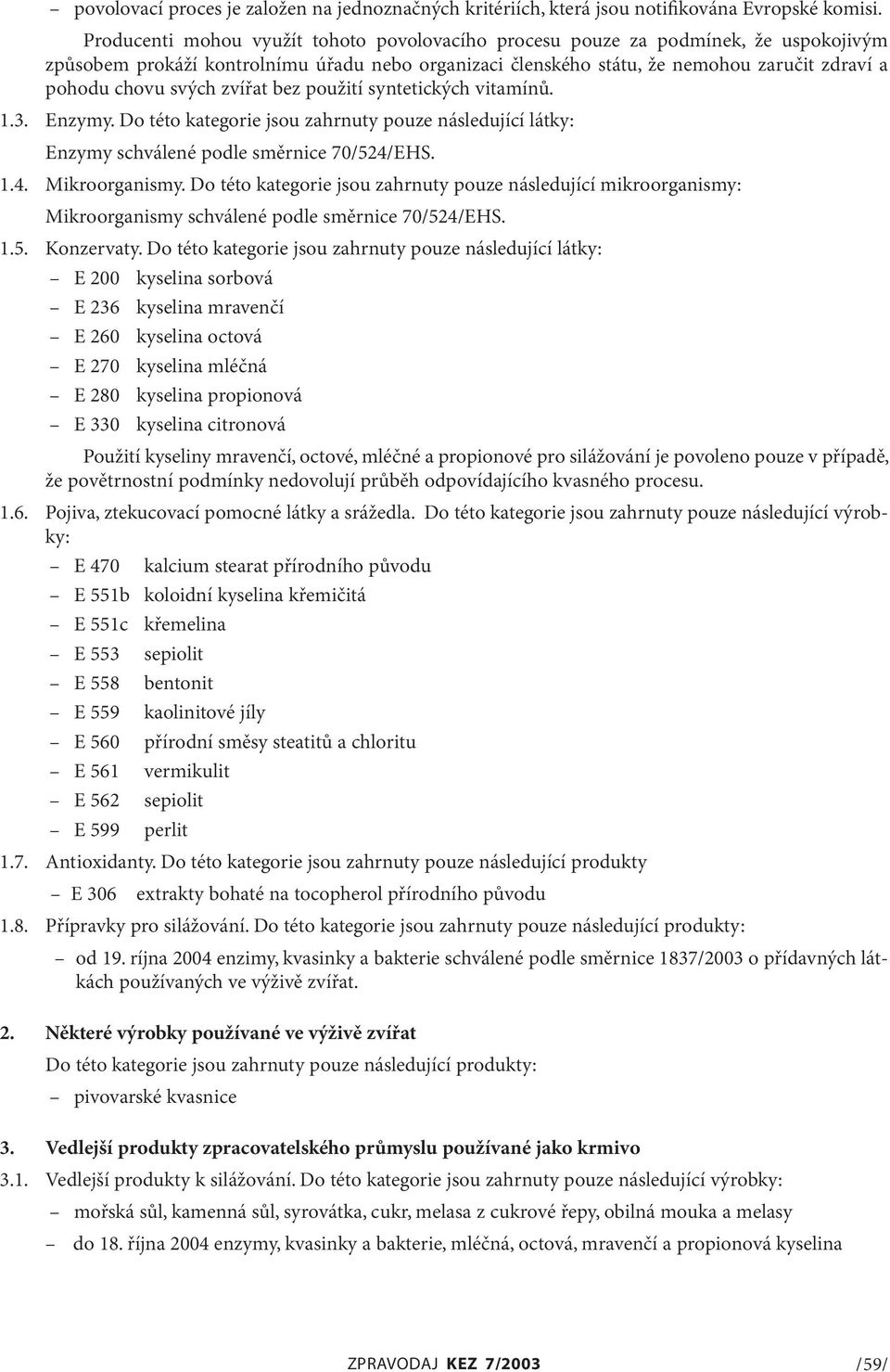 svých zvířat bez použití syntetických vitamínů. 1.3. Enzymy. Do této kategorie jsou zahrnuty pouze následující látky: Enzymy schválené podle směrnice 70/524/EHS. 1.4. Mikroorganismy.