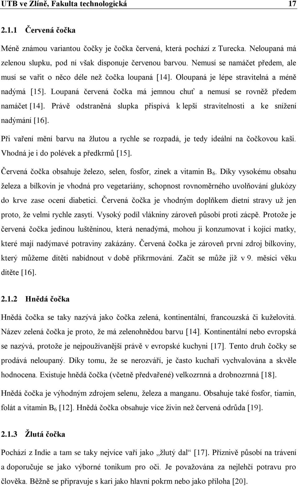 Loupaná červená čočka má jemnou chuť a nemusí se rovněţ předem namáčet [14]. Právě odstraněná slupka přispívá k lepší stravitelnosti a ke sníţení nadýmání [16].